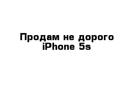 Продам не дорого iPhone 5s
